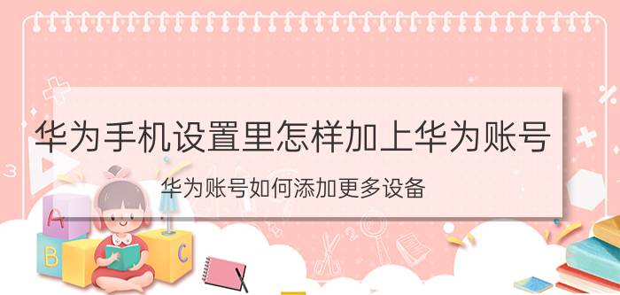 华为手机设置里怎样加上华为账号 华为账号如何添加更多设备？